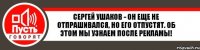 Сергей Ушаков - он еще не отпрашивался, но его отпустят. Об этом мы узнаем после рекламы!