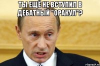 Ты ещё не вступил в дебатный "оракул"? 