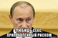  любишь секс, приправленный риском