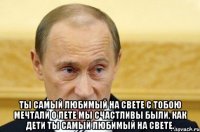  Ты самый любимый на свете С тобою мечтали о лете Мы счастливы были, как дети Ты самый любимый на свете.