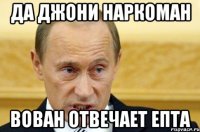 Да джони наркоман Вован отвечает епта