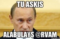 tu askis alabulays @rvam