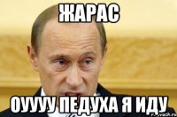 жарас оуууу педуха я иду