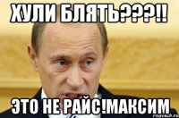 ХУЛИ БЛЯТЬ???!! ЭТО НЕ РАЙС!максим