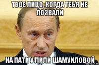 твое лицо, когда тебя не позвали на пати у Лили Шамуиловой