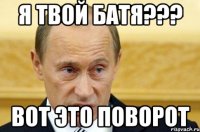 я твой батя??? вот это поворот