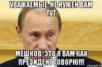 Уважаемые, не нужен вам тут Мешков. Это я вам как президент говорю!!!