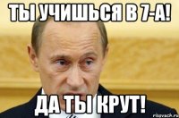 ТЫ УЧИШЬСЯ В 7-А! ДА ТЫ КРУТ!