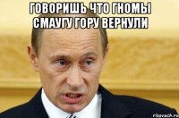 Говоришь что гномы Смаугу гору вернули 