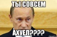 ты совсем ахуел????