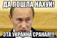 да пошла нахуй! эта украина сраная!!!