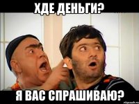 ХДЕ ДЕНЬГИ? Я ВАС СПРАШИВАЮ?