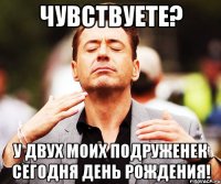 Чувствуете? У двух моих подруженек сегодня День Рождения!