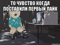 ТО ЧУВСТВО КОГДА ПОСТАВИЛИ ПЕРВЫЙ ЛАЙК 