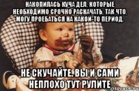 Накопилась куча дел, которые необходимо срочно раскачать, так что, могу проебаться на какой-то период. Не скучайте. Вы и сами неплохо тут рулите