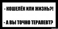 - кошелёк или жизнь?! - а вы точно терапевт?