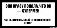 она сразу поняла, что он — супермен так быстро обычный человек кончить не мог