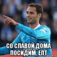  Со Славой дома посидим, епт