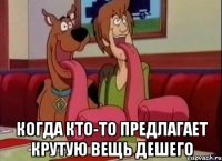  Когда кто-то предлагает крутую вещь дешего