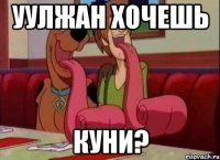 уулжан хочешь куни?