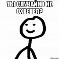 Ты случайно не охренел? 