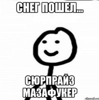 Снег пошел... сюрпрайз мазафукер