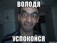 Володя успокойся