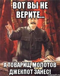 Вот вы не верите... А товарищ Молотов джекпот занес!