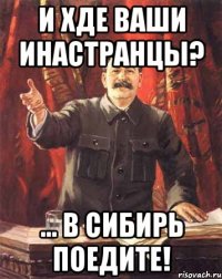 и хде ваши инастранцы? ... в сибирь поедите!