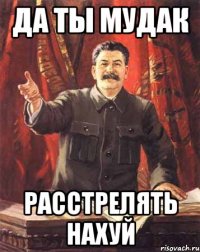 да ты мудак расстрелять нахуй