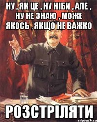 ну , як це , ну ніби , але , ну не знаю , може якось , якщо не важко РОЗСТРІЛЯТИ