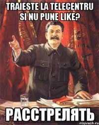 Traieste la Telecentru si nu pune like? Расстрелять