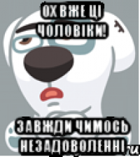 ОХ ВЖЕ ЦІ ЧОЛОВІКИ! завжди чимось незадоволенні