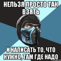 НЕЛЬЗЯ ПРОСТО ТАК ВЗЯТЬ И НАПИСАТЬ ТО, ЧТО НУЖНО, ТАМ ГДЕ НАДО