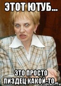 этот ютуб... это просто пиздец какой-то...