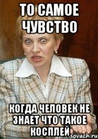 То самое чувство когда человек не знает что такое косплей