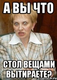 А вы что Стол вещами вытираете?