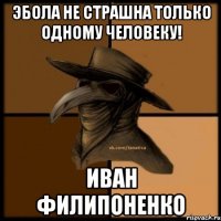 Эбола не страшна только одному человеку! Иван Филипоненко