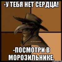 -У тебя нет сердца! -Посмотри в морозильнике.