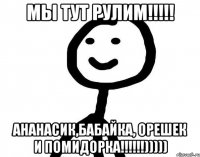 Мы тут рулим!!!!! Ананасик,Бабайка, Орешек и Помидорка!!!!!!)))))