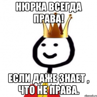 Нюрка всегда права! Если даже знает , что не права.