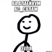 ВА АЛАЕЙКУМ АС_САЛАМ ЗУЛЯ