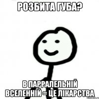 Розбита губа? В Парралельній Вселенній = Це лікарства