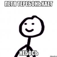 Петя теребонькает небось