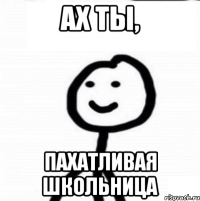 ах ты, пахатливая школьница