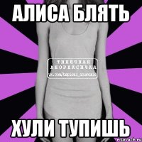 Алиса блять Хули тупишь