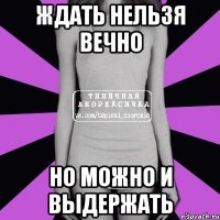 Ждать нельзя вечно Но можно и выдержать