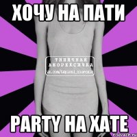 хочу на пати Party на ХАТЕ