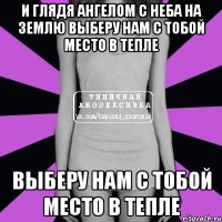 И глядя ангелом с неба на землю Выберу нам с тобой место в тепле Выберу нам с тобой место в тепле