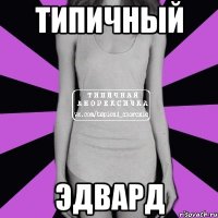 ТИПИЧНЫЙ ЭДВАРД